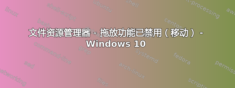 文件资源管理器 - 拖放功能已禁用（移动） - Windows 10