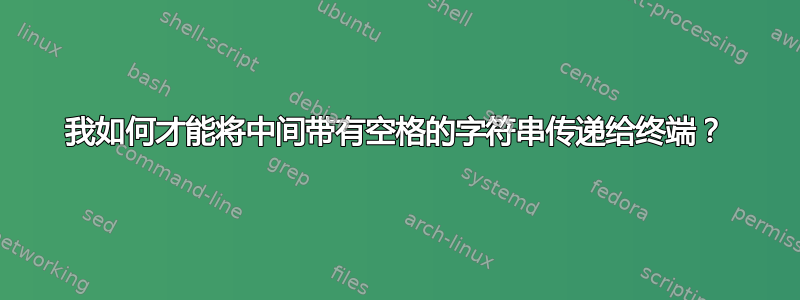 我如何才能将中间带有空格的字符串传递给终端？