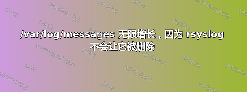 /var/log/messages 无限增长，因为 rsyslog 不会让它被删除