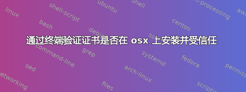 通过终端验证证书是否在 osx 上安装并受信任