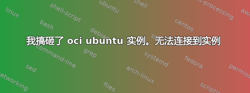 我搞砸了 oci ubuntu 实例。无法连接到实例