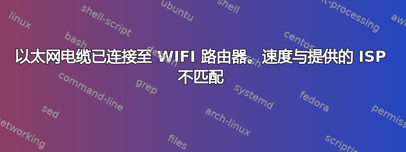 以太网电缆已连接至 WIFI 路由器。速度与提供的 ISP 不匹配