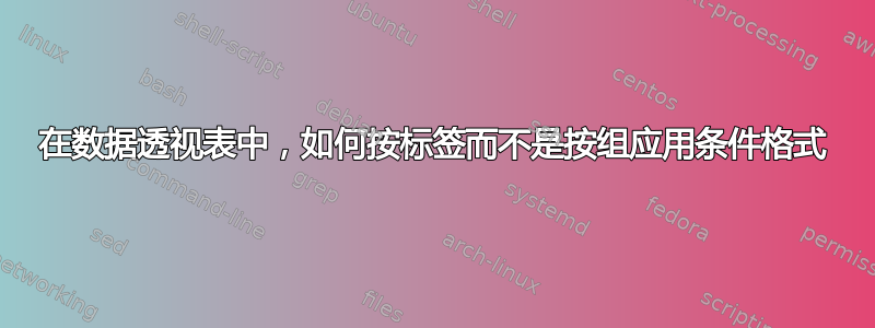 在数据透视表中，如何按标签而不是按组应用条件格式