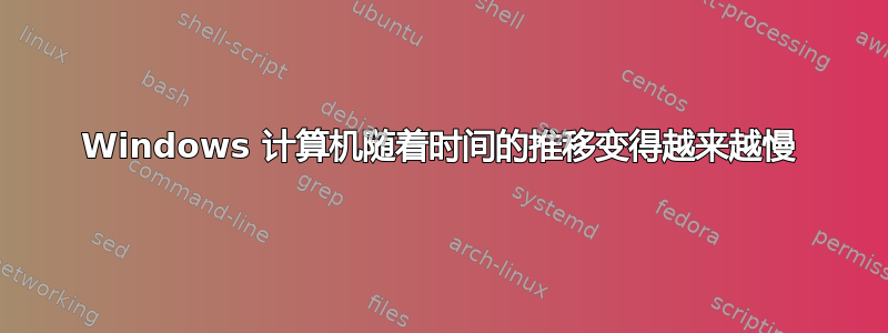 Windows 计算机随着时间的推移变得越来越慢