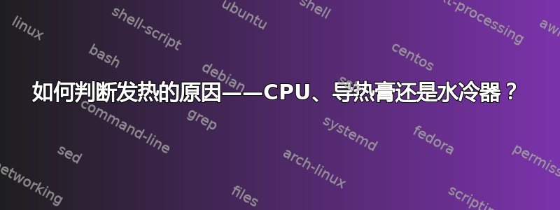 如何判断发热的原因——CPU、导热膏还是水冷器？