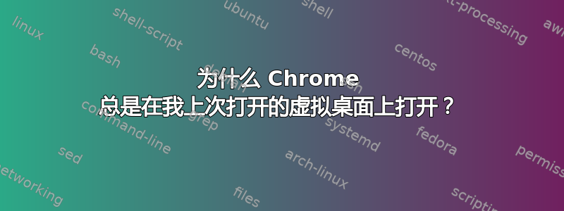 为什么 Chrome 总是在我上次打开的虚拟桌面上打开？