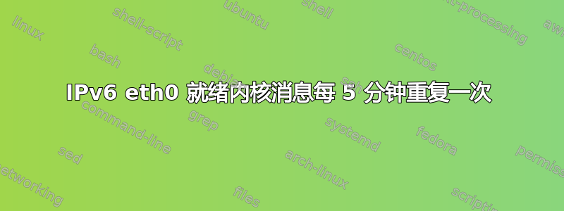 IPv6 eth0 就绪内核消息每 5 分钟重复一次