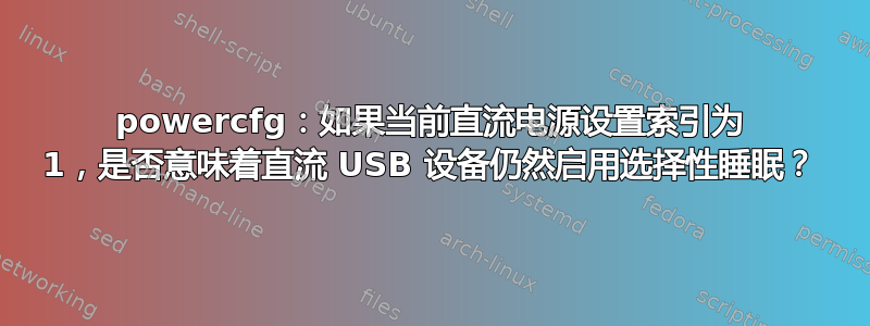 powercfg：如果当前直流电源设置索引为 1，是否意味着直流 USB 设备仍然启用选择性睡眠？