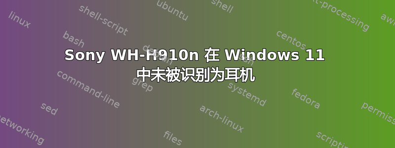 Sony WH-H910n 在 Windows 11 中未被识别为耳机