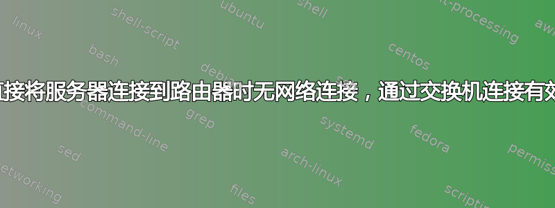 直接将服务器连接到路由器时无网络连接，通过交换机连接有效