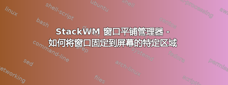 StackWM 窗口平铺管理器 - 如何将窗口固定到屏幕的特定区域