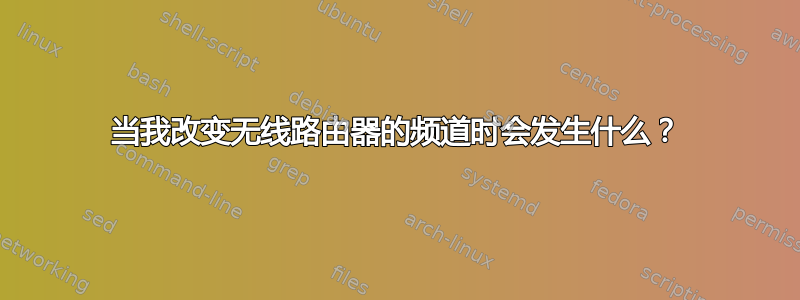 当我改变无线路由器的频道时会发生什么？