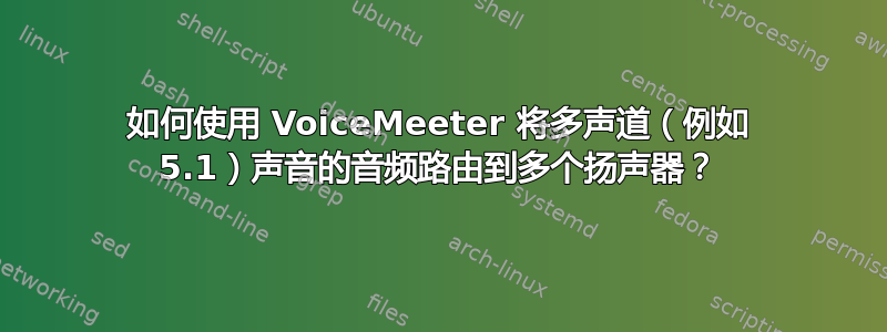 如何使用 VoiceMeeter 将多声道（例如 5.1）声音的音频路由到多个扬声器？