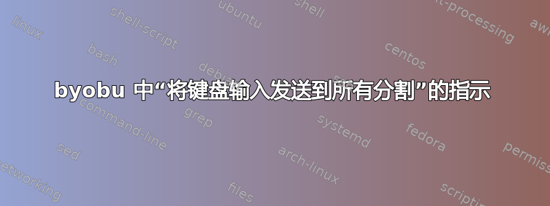 byobu 中“将键盘输入发送到所有分割”的指示