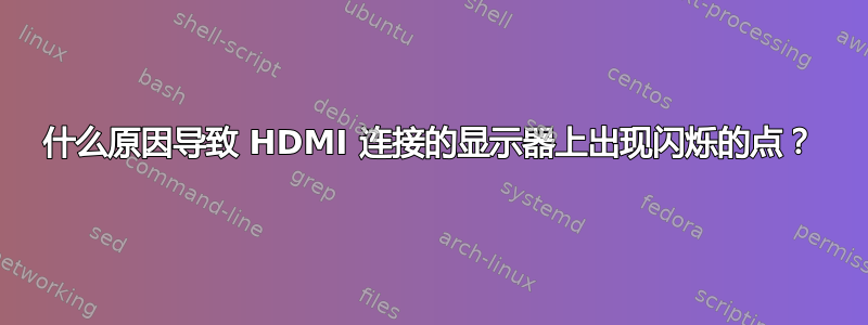 什么原因导致 HDMI 连接的显示器上出现闪烁的点？