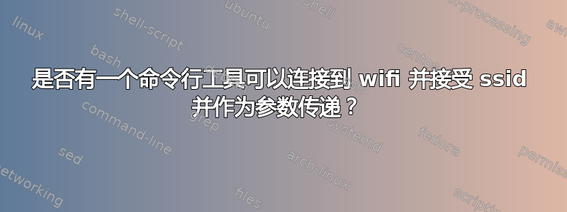 是否有一个命令行工具可以连接到 wifi 并接受 ssid 并作为参数传递？ 