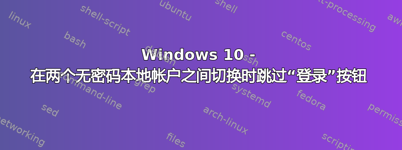 Windows 10 - 在两个无密码本地帐户之间切换时跳过“登录”按钮