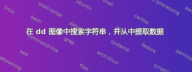 在 dd 图像中搜索字符串，并从中提取数据