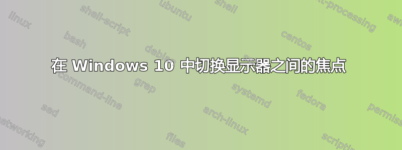 在 Windows 10 中切换显示器之间的焦点