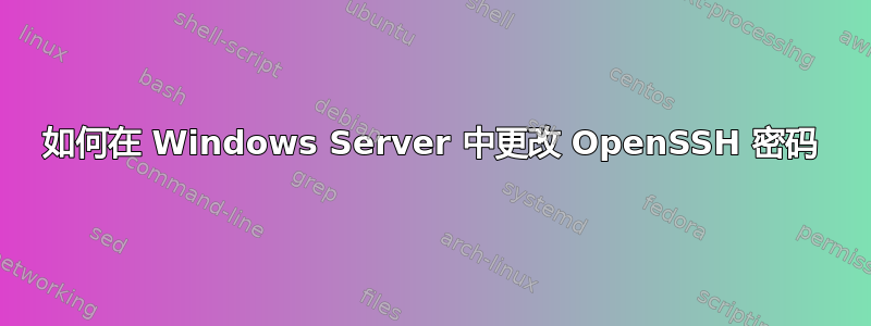 如何在 Windows Server 中更改 OpenSSH 密码