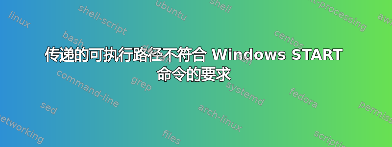 传递的可执行路径不符合 Windows START 命令的要求