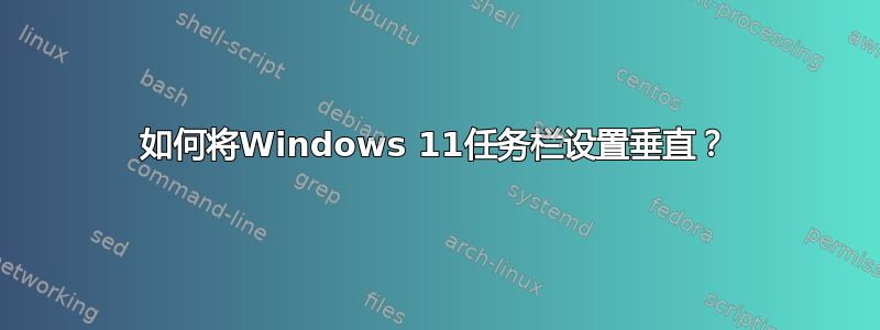 如何将Windows 11任务栏设置垂直？