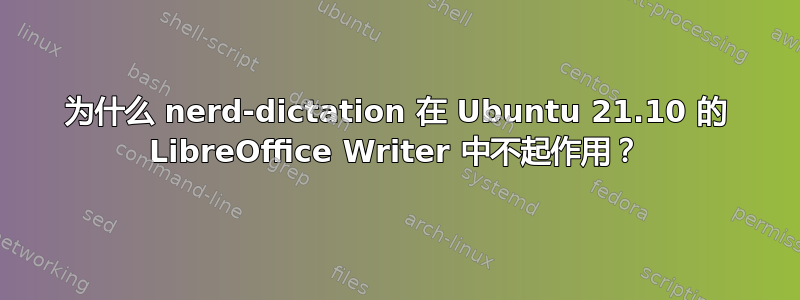 为什么 nerd-dictation 在 Ubuntu 21.10 的 LibreOffice Writer 中不起作用？