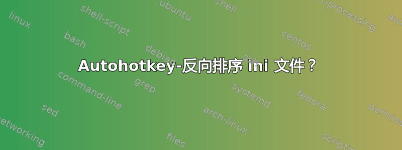 Autohotkey-反向排序 ini 文件？