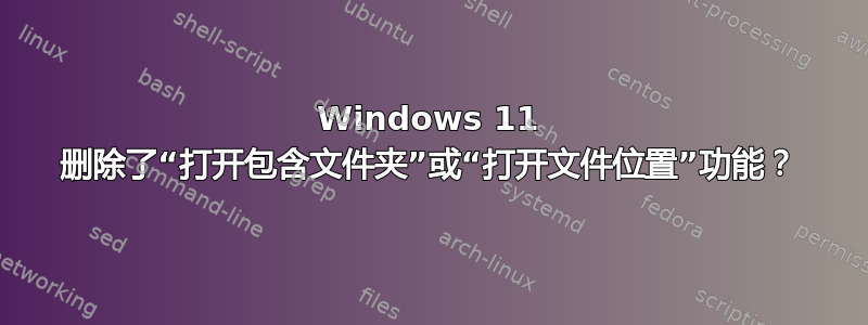 Windows 11 删除了“打开包含文件夹”或“打开文件位置”功能？