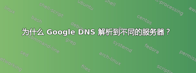 为什么 Google DNS 解析到不同的服务器？