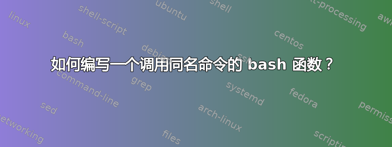 如何编写一个调用同名命令的 bash 函数？