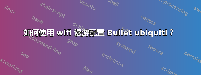 如何使用 wifi 漫游配置 Bullet ubiquiti？