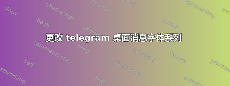 更改 telegram 桌面消息字体系列