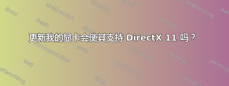 更新我的显卡会使其支持 DirectX 11 吗？