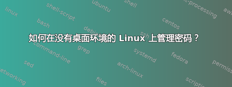 如何在没有桌面环境的 Linux 上管理密码？