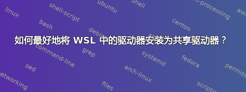 如何最好地将 WSL 中的驱动器安装为共享驱动器？