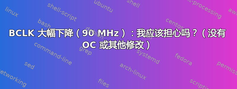 BCLK 大幅下降（90 MHz）：我应该担心吗？（没有 OC 或其他修改）