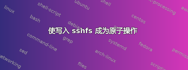 使写入 sshfs 成为原子操作