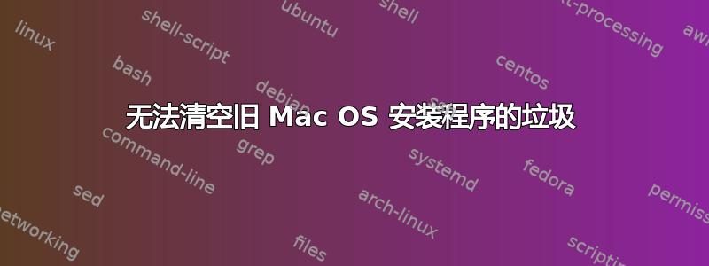 无法清空旧 Mac OS 安装程序的垃圾