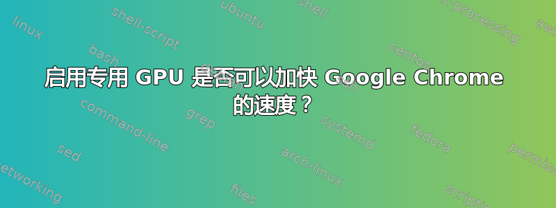 启用专用 GPU 是否可以加快 Google Chrome 的速度？