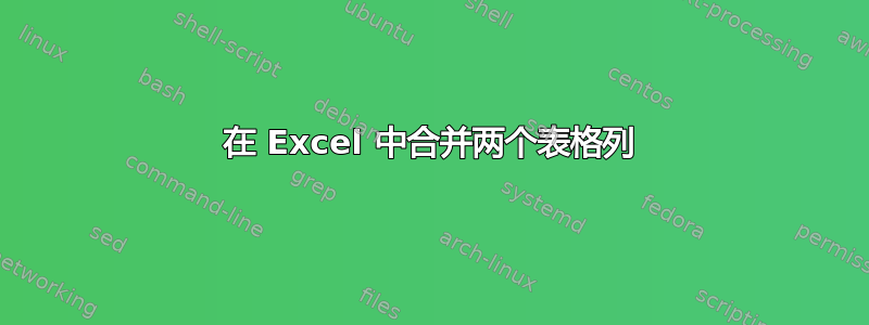 在 Excel 中合并两个表格列