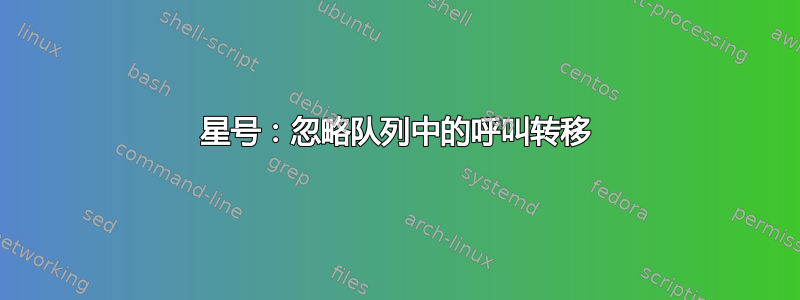 星号：忽略队列中的呼叫转移