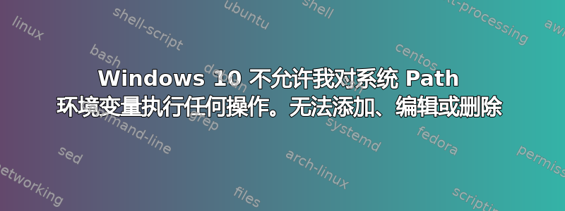 Windows 10 不允许我对系统 Path 环境变量执行任何操作。无法添加、编辑或删除