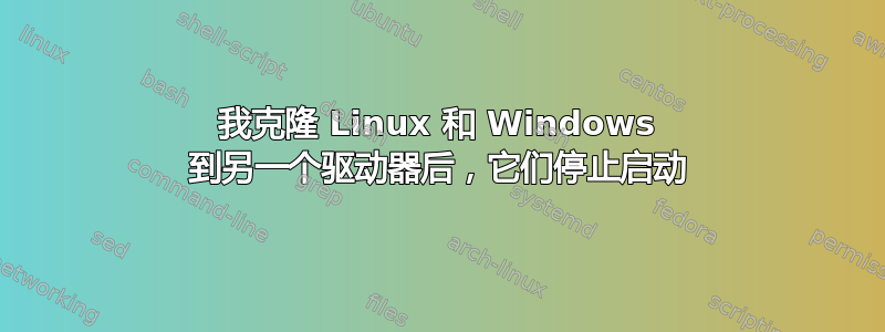 我克隆 Linux 和 Windows 到另一个驱动器后，它们停止启动