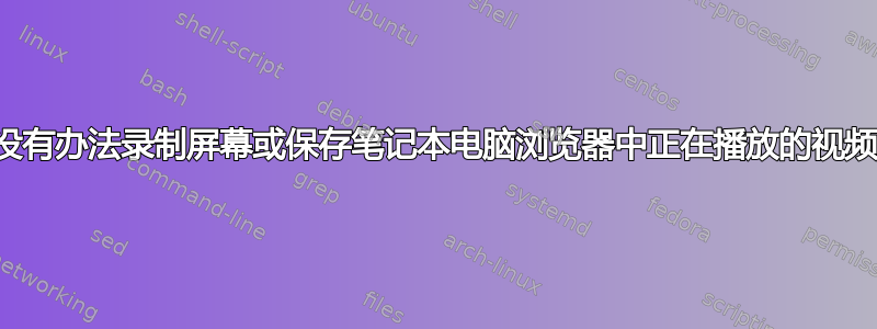 有没有办法录制屏幕或保存笔记本电脑浏览器中正在播放的视频？