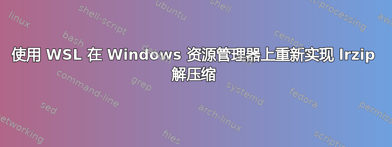 使用 WSL 在 Windows 资源管理器上重新实现 lrzip 解压缩