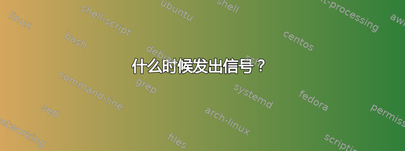 什么时候发出信号？