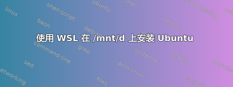 使用 WSL 在 /mnt/d 上安装 Ubuntu