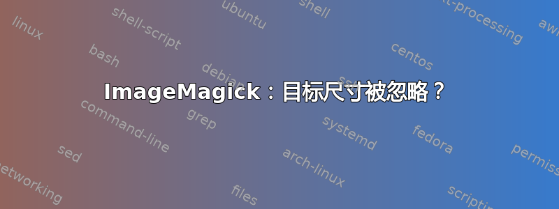 ImageMagick：目标尺寸被忽略？