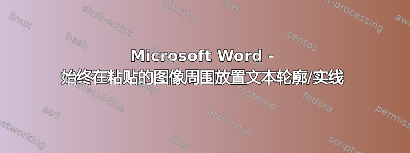 Microsoft Word - 始终在粘贴的图像周围放置文本轮廓/实线